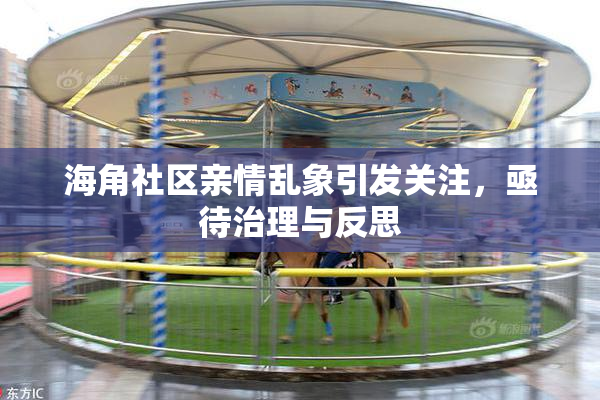 海角社区亲情乱象引发关注，亟待治理与反思