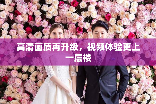 高清画质再升级，视频体验更上一层楼