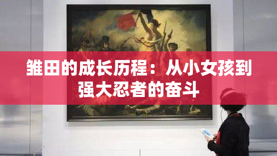 雏田的成长历程：从小女孩到强大忍者的奋斗