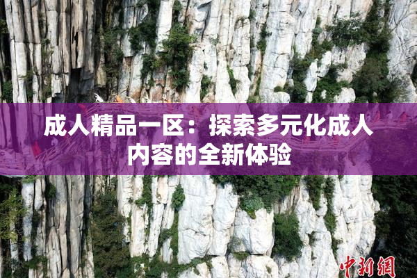 成人精品一区：探索多元化成人内容的全新体验