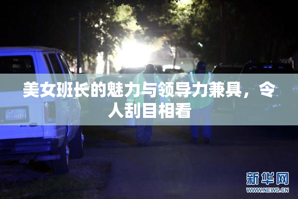 美女班长的魅力与领导力兼具，令人刮目相看
