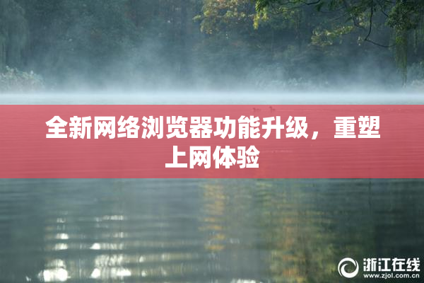 全新网络浏览器功能升级，重塑上网体验