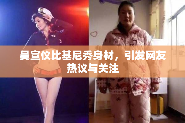 吴宣仪比基尼秀身材，引发网友热议与关注