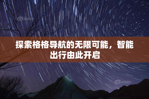 探索格格导航的无限可能，智能出行由此开启