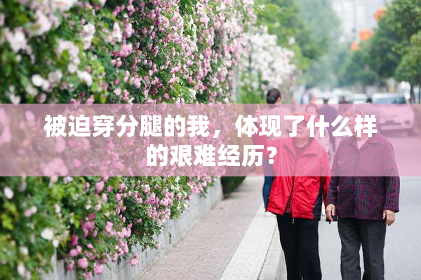 被迫穿分腿的我，体现了什么样的艰难经历？
