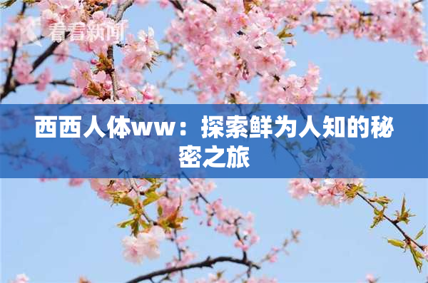 西西人体ww：探索鲜为人知的秘密之旅
