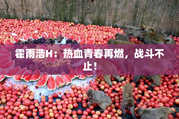 霍雨浩H：热血青春再燃，战斗不止！
