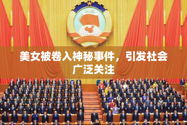 美女被卷入神秘事件，引发社会广泛关注