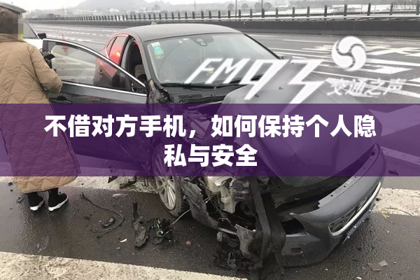 不借对方手机，如何保持个人隐私与安全