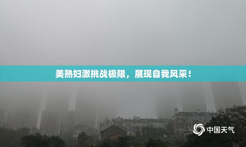 美熟妇激挑战极限，展现自我风采！
