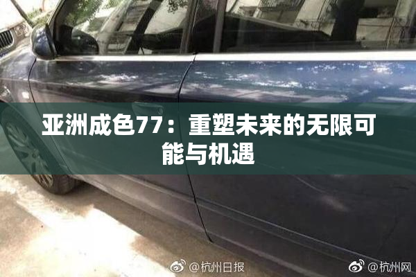 亚洲成色77：重塑未来的无限可能与机遇
