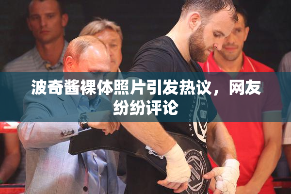 波奇酱裸体照片引发热议，网友纷纷评论