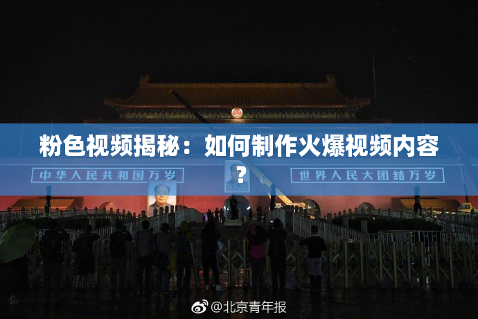 粉色视频揭秘：如何制作火爆视频内容？