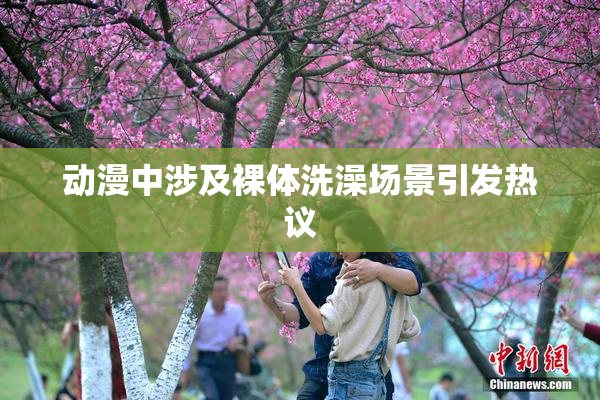动漫中涉及裸体洗澡场景引发热议