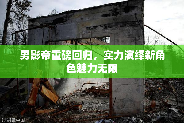 男影帝重磅回归，实力演绎新角色魅力无限