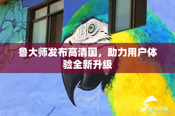 鲁大师发布高清国，助力用户体验全新升级