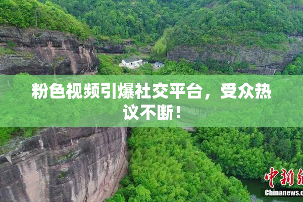粉色视频引爆社交平台，受众热议不断！