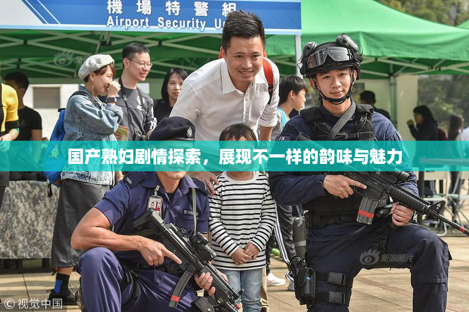 国产熟妇剧情探索，展现不一样的韵味与魅力