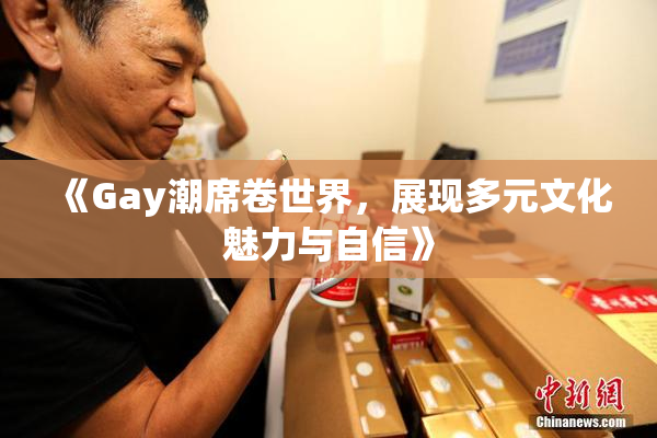 《Gay潮席卷世界，展现多元文化魅力与自信》