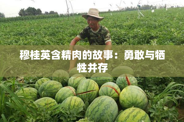 穆桂英含精肉的故事：勇敢与牺牲并存
