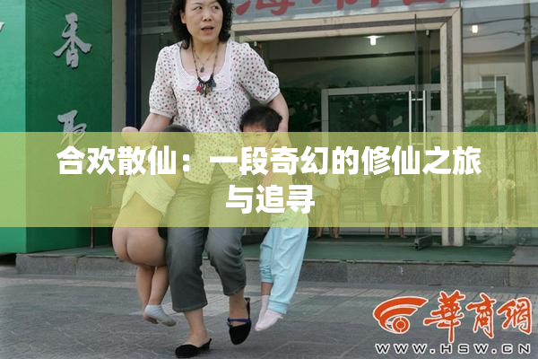 合欢散仙：一段奇幻的修仙之旅与追寻