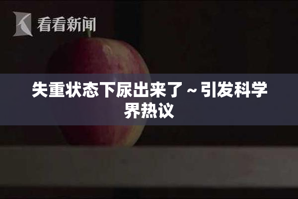 失重状态下尿出来了～引发科学界热议