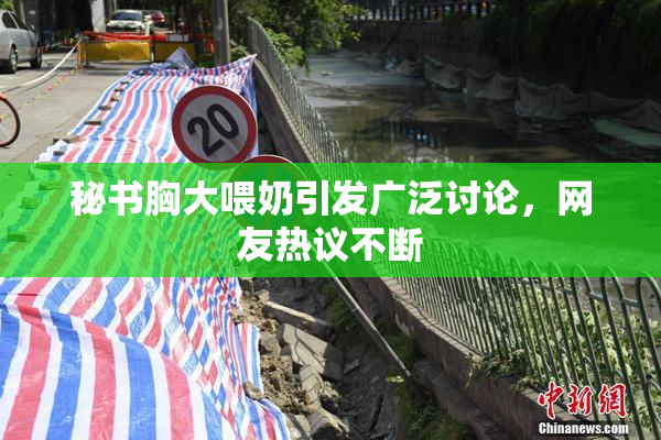 秘书胸大喂奶引发广泛讨论，网友热议不断