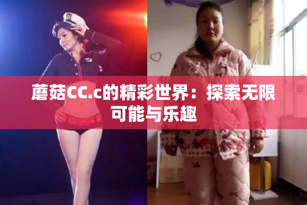 蘑菇CC.c的精彩世界：探索无限可能与乐趣