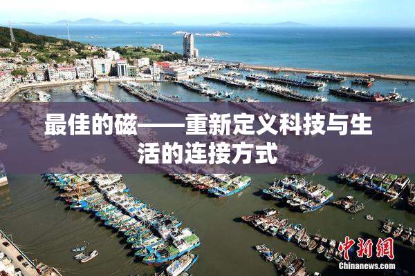 最佳的磁——重新定义科技与生活的连接方式
