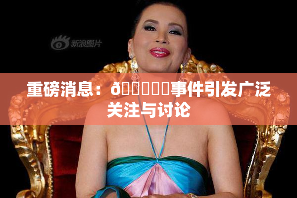 重磅消息：🍆❌‌事件引发广泛关注与讨论