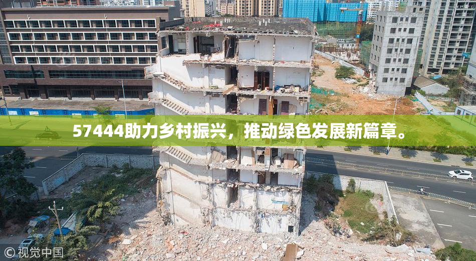 57444助力乡村振兴，推动绿色发展新篇章。