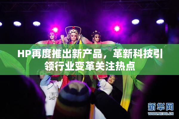 HP再度推出新产品，革新科技引领行业变革关注热点