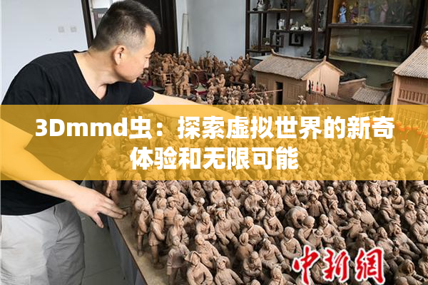 3Dmmd虫：探索虚拟世界的新奇体验和无限可能