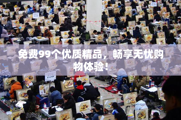 免费99个优质精品，畅享无忧购物体验！
