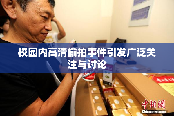 校园内高清偷拍事件引发广泛关注与讨论