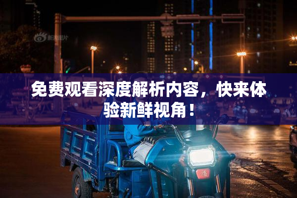 免费观看深度解析内容，快来体验新鲜视角！