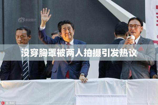 没穿胸罩被两人拍摄引发热议