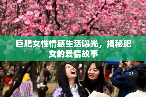 巨肥女性情感生活曝光，揭秘肥女的爱情故事