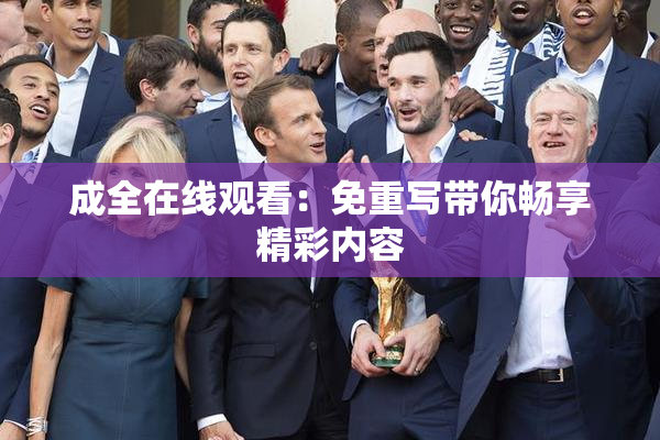 成全在线观看：免重写带你畅享精彩内容