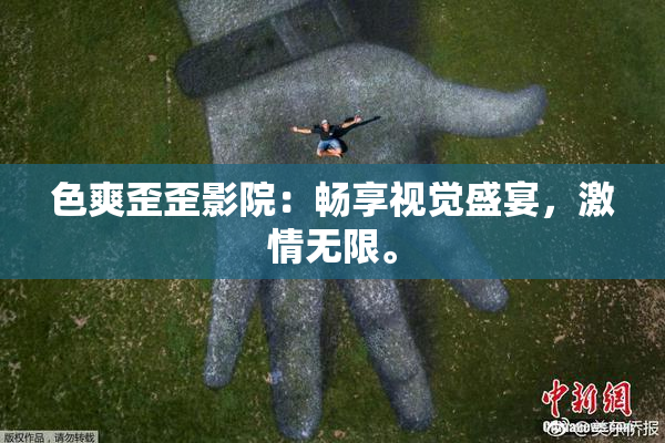 色爽歪歪影院：畅享视觉盛宴，激情无限。