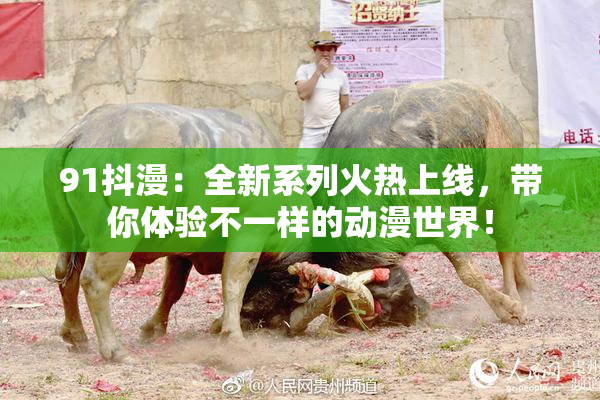 91抖漫：全新系列火热上线，带你体验不一样的动漫世界！
