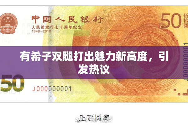 有希子双腿打出魅力新高度，引发热议