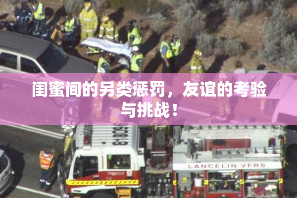 闺蜜间的另类惩罚，友谊的考验与挑战！