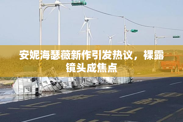 安妮海瑟薇新作引发热议，裸露镜头成焦点