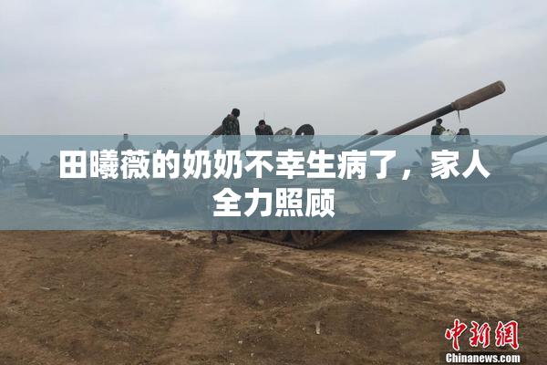 田曦薇的奶奶不幸生病了，家人全力照顾