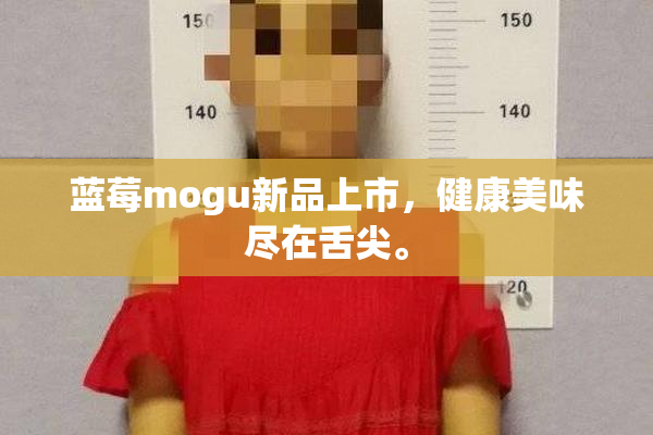 蓝莓mogu新品上市，健康美味尽在舌尖。