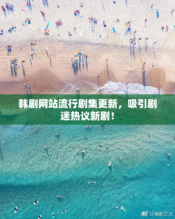 韩剧网站流行剧集更新，吸引剧迷热议新剧！