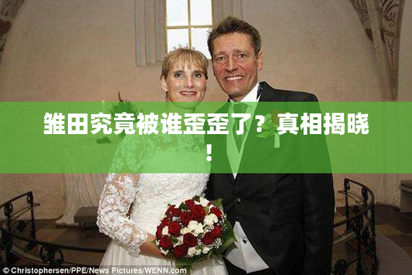 雏田究竟被谁歪歪了？真相揭晓！