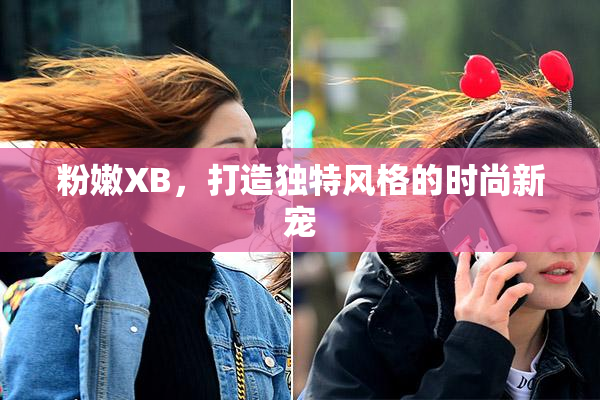 粉嫩XB，打造独特风格的时尚新宠