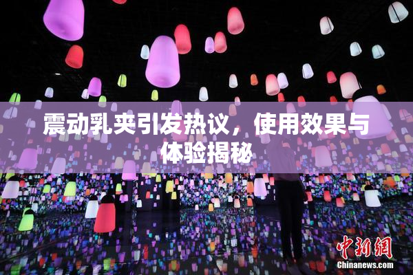 震动乳夹引发热议，使用效果与体验揭秘